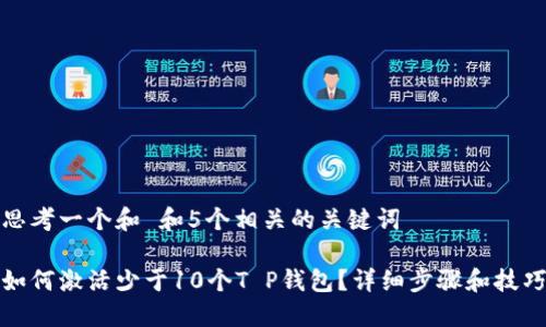 思考一个和 和5个相关的关键词

如何激活少于10个T P钱包？详细步骤和技巧