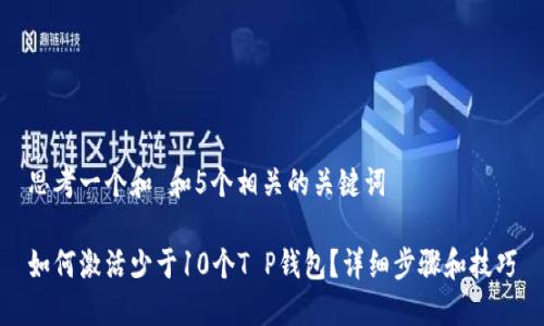 思考一个和 和5个相关的关键词

如何激活少于10个T P钱包？详细步骤和技巧