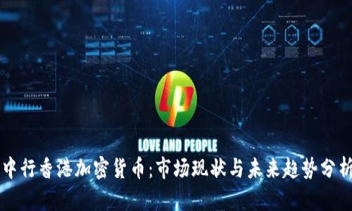中行香港加密货币：市场现状与未来趋势分析