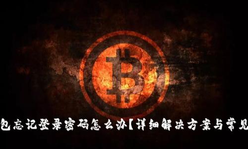 安卓TP钱包忘记登录密码怎么办？详细解决方案与常见问题汇总