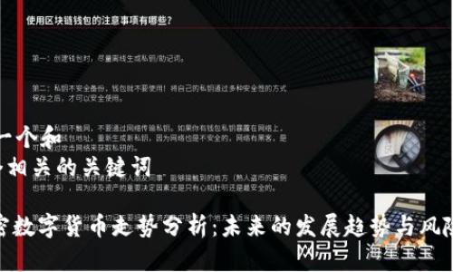 思考一个和  
及5个相关的关键词

: 加密数字货币走势分析：未来的发展趋势与风险评估