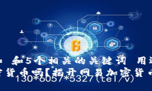 思考一个和 和5个相关的关键词 用逗号分隔  
网易有加密货币吗？揭开网易加密货币的真相