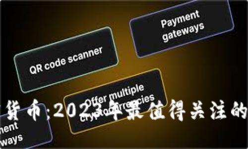 与关键词  
全新加密货币：2023年最值得关注的数字资产