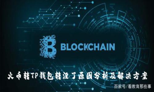 火币转TP钱包转没了原因分析及解决方案
