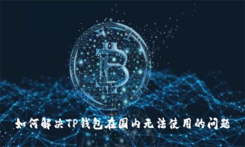 如何解决TP钱包在国内无法使用的问题