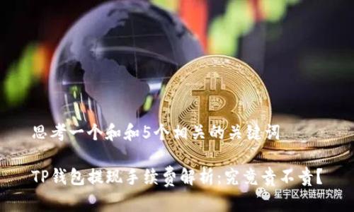 思考一个和和5个相关的关键词

TP钱包提现手续费解析：究竟贵不贵？