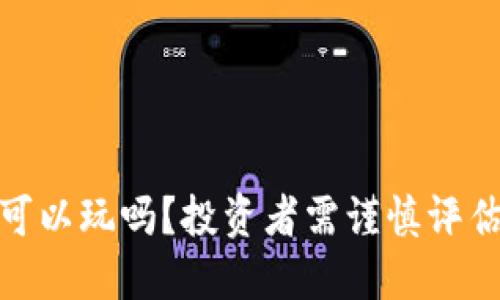 加密货币还可以玩吗？投资者需谨慎评估风险与机遇