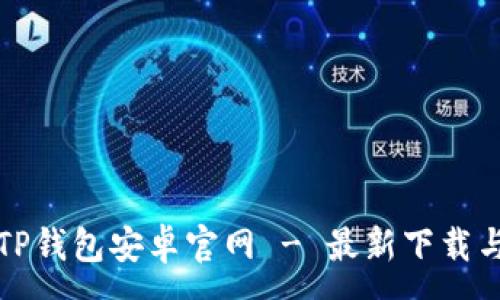 :
如何访问TP钱包安卓官网 - 最新下载与使用指南